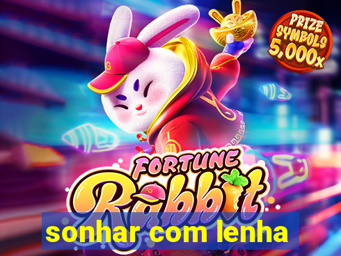 sonhar com lenha